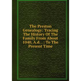 Книга The Preston Genealogy: Tracing The History Of The Family From About 1040, A.d..: To The Present Time
Книга The Preston Genealogy: Tracing The History Of The Family From About 1040, A.d..: To The Present Time