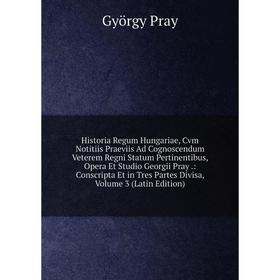 Книга Historia Regum Hungariae, Cvm Notitiis Praeviis Ad Cognoscendum Veterem Regni Statum Pertinentibus, Opera Et Studio Georgii Pray.: Conscripta Et
Книга Historia Regum Hungariae, Cvm Notitiis Praeviis Ad Cognoscendum Veterem Regni Statum Pertinentibus, Opera Et Studio Georgii Pray.: Conscripta Et