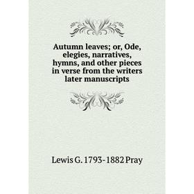 Книга Autumn leaves; or, Ode, elegies, narratives, hymns, and other pieces in verse from the writers later manuscripts
Книга Autumn leaves; or, Ode, elegies, narratives, hymns, and other pieces in verse from the writers later manuscripts
