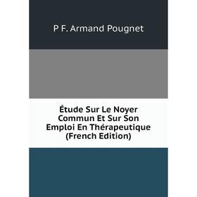 Книга Étude Sur Le Noyer Commun Et Sur Son Emploi En Thérapeutique (French Edition)
Книга Étude Sur Le Noyer Commun Et Sur Son Emploi En Thérapeutique (French Edition)