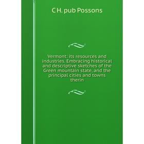 Книга Vermont: its resources and industries. Embracing historical and descriptive sketches of the Green mountain state, and the principal cities and t
Книга Vermont: its resources and industries. Embracing historical and descriptive sketches of the Green mountain state, and the principal cities and t