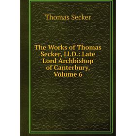 Книга The Works of Thomas Secker, Ll.D.: Late Lord Archbishop of Canterbury, Volume 6
Книга The Works of Thomas Secker, Ll.D.: Late Lord Archbishop of Canterbury, Volume 6