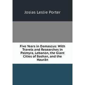 Книга Five Years in Damascus: With Travels and Researches in Palmyra, Lebanon, the Giant Cities of Bashan, and the Haurân
Книга Five Years in Damascus: With Travels and Researches in Palmyra, Lebanon, the Giant Cities of Bashan, and the Haurân