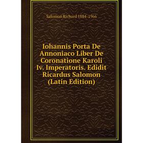 Книга Iohannis Porta De Annoniaco Liber De Coronatione Karoli Iv. Imperatoris. Edidit Ricardus Salomon (Latin Edition)
Книга Iohannis Porta De Annoniaco Liber De Coronatione Karoli Iv. Imperatoris. Edidit Ricardus Salomon (Latin Edition)