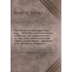 Книга The Works of Alexander Pope, Esq..: With His Last Corrections, Additions, and Improvements; As They Were Delivered to the Editor a Little Before
Книга The Works of Alexander Pope, Esq..: With His Last Corrections, Additions, and Improvements; As They Were Delivered to the Editor a Little Before