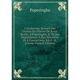 Книга Cartularium. Recueil Des Chartes Du Prieuré De Saint-Bertin, À Poperinghe, Et De Ses Dépendances À Bas-Warneton Et À Couckelaere, Ed. F.-H. D'ho
Книга Cartularium. Recueil Des Chartes Du Prieuré De Saint-Bertin, À Poperinghe, Et De Ses Dépendances À Bas-Warneton Et À Couckelaere, Ed. F.-H. D'ho