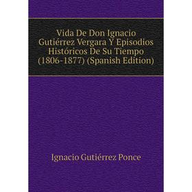 Книга Vida De Don Ignacio Gutiérrez Vergara Y Episodios Históricos De Su Tiempo (1806-1877) (Spanish Edition)
Книга Vida De Don Ignacio Gutiérrez Vergara Y Episodios Históricos De Su Tiempo (1806-1877) (Spanish Edition)