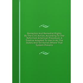 Книга Remedies And Remedial Rights By The Civil Action, According To The Reformed American Procedure. A Treatise Adapted To Use In All The States And
Книга Remedies And Remedial Rights By The Civil Action, According To The Reformed American Procedure. A Treatise Adapted To Use In All The States And