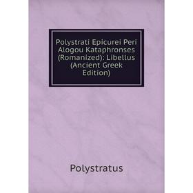 Книга Polystrati Epicurei Peri Alogou Kataphronses (Romanized): Libellus (Ancient Greek Edition)
Книга Polystrati Epicurei Peri Alogou Kataphronses (Romanized): Libellus (Ancient Greek Edition)