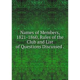Книга Names of Members, 1821-1860, Rules of the Club and List of Questions Discussed
Книга Names of Members, 1821-1860, Rules of the Club and List of Questions Discussed
