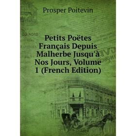Книга Petits Poëtes Français Depuis Malherbe Jusqu'à Nos Jours, Volume 1 (French Edition)