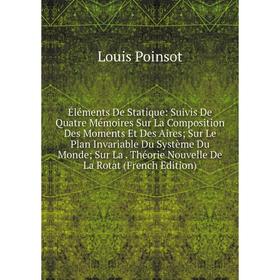 Книга Éléments De Statique: Suivis De Quatre Mémoires Sur La Composition Des Moments Et Des Aires; Sur Le Plan Invariable Du Système Du Monde; Sur La.
Книга Éléments De Statique: Suivis De Quatre Mémoires Sur La Composition Des Moments Et Des Aires; Sur Le Plan Invariable Du Système Du Monde; Sur La.