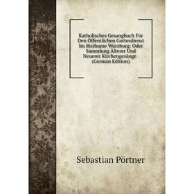 Книга Katholisches Gesangbuch Für Den Öffentlichen Gottesdienst Im Bisthume Würz burg: Oder Sammlung Älterer Und Neuerer Kirchengesänge.
Книга Katholisches Gesangbuch Für Den Öffentlichen Gottesdienst Im Bisthume Würz burg: Oder Sammlung Älterer Und Neuerer Kirchengesänge.