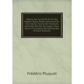 Книга Notice Sur La Vie Et Écrits De Robert Wace, Poète Normand Du Xiie Siècle: Suivie De Citations Extraites De Ses ouvrage s, Pour Servir À L'histoi
Книга Notice Sur La Vie Et Écrits De Robert Wace, Poète Normand Du Xiie Siècle: Suivie De Citations Extraites De Ses ouvrage s, Pour Servir À L'histoi