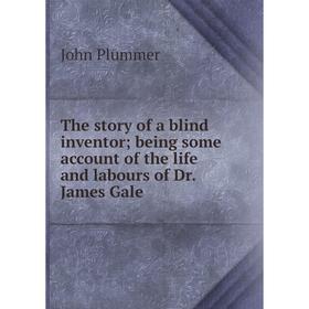 Книга The story of a blind inventor; being some account of the life and labours of Dr. James Gale
Книга The story of a blind inventor; being some account of the life and labours of Dr. James Gale