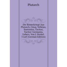 Книга Die Römerkriege Aus Plutarch, Cäsar, Vellejus, Suetonius, Tacitus, Tacitus' Germania, Uebers. Von J. Horkel. 3 Lief (German Edition)
Книга Die Römerkriege Aus Plutarch, Cäsar, Vellejus, Suetonius, Tacitus, Tacitus' Germania, Uebers. Von J. Horkel. 3 Lief (German Edition)