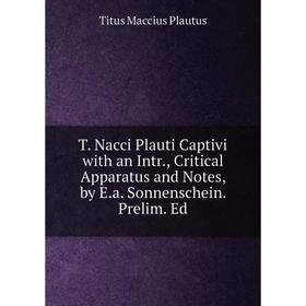 Книга T. Nacci Plauti Captivi with an Intr., Critical Apparatus and Notes, by E.a. Sonnenschein. Prelim. Ed
Книга T. Nacci Plauti Captivi with an Intr., Critical Apparatus and Notes, by E.a. Sonnenschein. Prelim. Ed