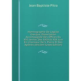 Книга Hymnographie De L'église Grecque, Dissertation Accompagnée Des Offices Du XVI Janvier, Des XXIX Et XXX Juin En L'honneur De S. Pierre Et Des Apô
Книга Hymnographie De L'église Grecque, Dissertation Accompagnée Des Offices Du XVI Janvier, Des XXIX Et XXX Juin En L'honneur De S. Pierre Et Des Apô