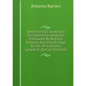Книга Sette Anni Di Sodalizio Con Giacomo Leopardi. Followed By Notizia Intorno Alla Vita Ed Agli Scritti Di Giacomo Leopardi (Italian Edition)
Книга Sette Anni Di Sodalizio Con Giacomo Leopardi. Followed By Notizia Intorno Alla Vita Ed Agli Scritti Di Giacomo Leopardi (Italian Edition)
