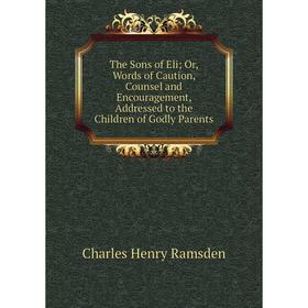 Книга The Sons of Eli; Or, Words of Caution, Counsel and Encouragement, Addressed to the Children of Godly Parents
Книга The Sons of Eli; Or, Words of Caution, Counsel and Encouragement, Addressed to the Children of Godly Parents