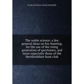 Книга The noble science: a few general ideas on fox-hunting, for the use of the rising generation of sportsmen, and more especially those of the Hertf
Книга The noble science: a few general ideas on fox-hunting, for the use of the rising generation of sportsmen, and more especially those of the Hertf