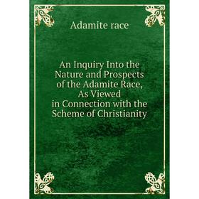 Книга An Inquiry Into the Nature and Prospects of the Adamite Race, As Viewed in Connection with the Scheme of Christianity
Книга An Inquiry Into the Nature and Prospects of the Adamite Race, As Viewed in Connection with the Scheme of Christianity