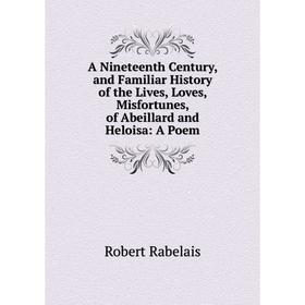 Книга A Nineteenth Century, and Familiar History of the Lives, Loves, Misfortunes, of Abeillard and Heloisa: A Poem
Книга A Nineteenth Century, and Familiar History of the Lives, Loves, Misfortunes, of Abeillard and Heloisa: A Poem