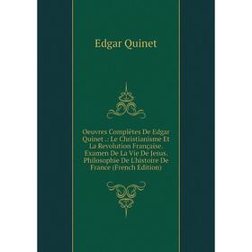 Книга Oeuvres complètes De Edgar Quinet: Le Christianisme Et La Revolution Française Examen De La Vie De Jesus Philosophie De L'histoire de France
Книга Oeuvres complètes De Edgar Quinet: Le Christianisme Et La Revolution Française Examen De La Vie De Jesus Philosophie De L'histoire de France