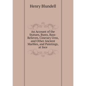 Книга An Account of the Statues, Busts, Bass-Relieves, Cinerary Urns, and Other Ancient Marbles, and Paintings, at Ince
Книга An Account of the Statues, Busts, Bass-Relieves, Cinerary Urns, and Other Ancient Marbles, and Paintings, at Ince