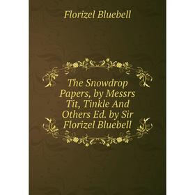 Книга The Snowdrop Papers, by Messrs Tit, Tinkle And Others Ed. by Sir Florizel Bluebell
Книга The Snowdrop Papers, by Messrs Tit, Tinkle And Others Ed. by Sir Florizel Bluebell