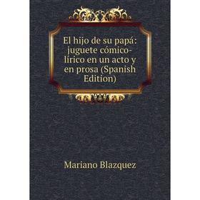 Книга El hijo de su papá: juguete cómico-lírico en un acto y en prosa (Spanish Edition)
Книга El hijo de su papá: juguete cómico-lírico en un acto y en prosa (Spanish Edition)
