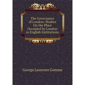 Книга The Governance of London: Studies On the Place Occupied by London in English Institutions
Книга The Governance of London: Studies On the Place Occupied by London in English Institutions