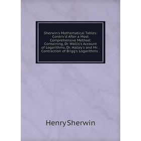 Книга Sherwin's Mathematical Tables: Contriv'd After a Most Comprehensive Method: Containing, Dr. Wallis's Account of Logarithms, Dr. Halley's and Mr.
Книга Sherwin's Mathematical Tables: Contriv'd After a Most Comprehensive Method: Containing, Dr. Wallis's Account of Logarithms, Dr. Halley's and Mr.