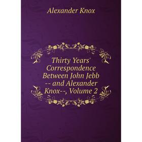 Книга Thirty Years' Correspondence Between John Jebb - and Alexander Knox-, Volume 2
Книга Thirty Years' Correspondence Between John Jebb - and Alexander Knox-, Volume 2