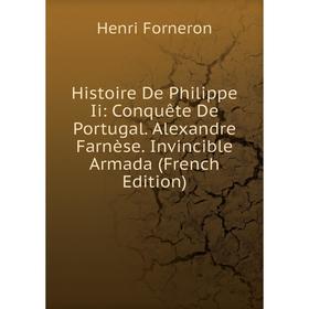 Книга Histoire De Philippe Ii: Conquête De Portugal. Alexandre Farnèse. Invincible Armada (French Edition)
Книга Histoire De Philippe Ii: Conquête De Portugal. Alexandre Farnèse. Invincible Armada (French Edition)