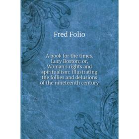 Книга A book for the times. Lucy Boston; or, Woman's rights and spiritualism: illustrating the follies and delusions of the nineteenth century
Книга A book for the times. Lucy Boston; or, Woman's rights and spiritualism: illustrating the follies and delusions of the nineteenth century