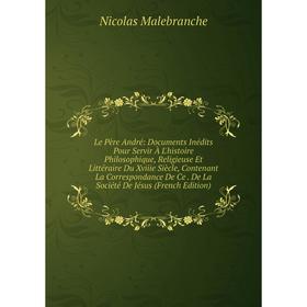 Книга Le Père André: Documents Inédits Pour Servir À L'histoire Philosophique, Religieuse Et Littéraire Du Xviiie Siècle, Contenant La Correspondance
Книга Le Père André: Documents Inédits Pour Servir À L'histoire Philosophique, Religieuse Et Littéraire Du Xviiie Siècle, Contenant La Correspondance