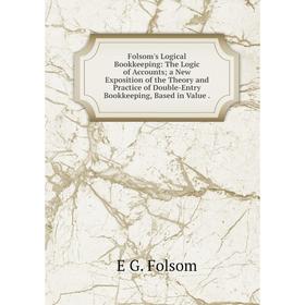 Книга Folsom's Logical Bookkeeping: The Logic of Accounts; a New Exposition of the Theory and Practice of Double-Entry Bookkeeping, Based in Value
Книга Folsom's Logical Bookkeeping: The Logic of Accounts; a New Exposition of the Theory and Practice of Double-Entry Bookkeeping, Based in Value