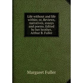 Книга Life without and life within; or, Review s, narratives, essays and poems Edited by her brother, Arthur B Fuller
Книга Life without and life within; or, Review s, narratives, essays and poems Edited by her brother, Arthur B Fuller