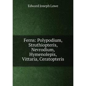 Книга Ferns: Polypodium, Struthiopteris, Nevrodium, Hymenolepis, Vittaria, Ceratopteris
Книга Ferns: Polypodium, Struthiopteris, Nevrodium, Hymenolepis, Vittaria, Ceratopteris