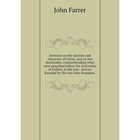 Книга Sermons on the mission and character of Christ, and on the Beatitudes: comprehending what were preached before the University of Oxford, in the
Книга Sermons on the mission and character of Christ, and on the Beatitudes: comprehending what were preached before the University of Oxford, in the