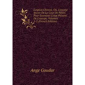 Книга L'espion Chinois, Ou, L'envoye Secret De La Cour De Pekin: Pour Examiner L'etat Présent De L'europe, Volumes 1-2
Книга L'espion Chinois, Ou, L'envoye Secret De La Cour De Pekin: Pour Examiner L'etat Présent De L'europe, Volumes 1-2