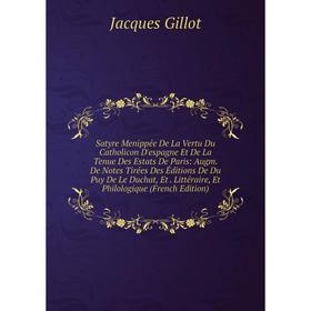 Книга Satyre Menippée De La Vertu Du Catholicon D'espagne Et De La Tenue Des Estats De Paris: Augm. De Notes Tirées Des Éditions De Du Puy De Le Ducha
Книга Satyre Menippée De La Vertu Du Catholicon D'espagne Et De La Tenue Des Estats De Paris: Augm. De Notes Tirées Des Éditions De Du Puy De Le Ducha
