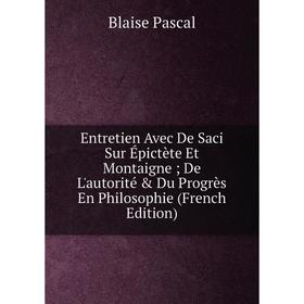 Книга Entretien Avec De Saci Sur Épictète Et Montaigne; De L'autorité Du Progrès En Philosophie (French Edition)
Книга Entretien Avec De Saci Sur Épictète Et Montaigne; De L'autorité Du Progrès En Philosophie (French Edition)