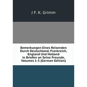 Книга Bemerkungen Eines Reisenden Durch Deutschland, Frankreich, England Und Holland in Briefen an Seine Freunde, Volumes 1-5 (German Edition)
Книга Bemerkungen Eines Reisenden Durch Deutschland, Frankreich, England Und Holland in Briefen an Seine Freunde, Volumes 1-5 (German Edition)