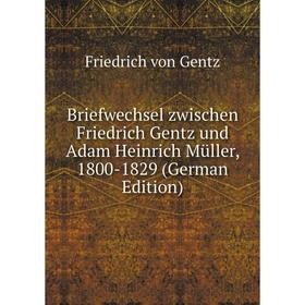 Книга Briefwechsel zwischen Friedrich Gentz und Adam Heinrich Müller, 1800-1829 (German Edition)
Книга Briefwechsel zwischen Friedrich Gentz und Adam Heinrich Müller, 1800-1829 (German Edition)