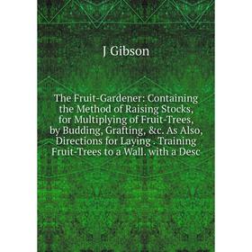 Книга The Fruit-Gardener: Containing the Method of Raising Stocks, for Multiplying of Fruit-Trees, by Budding, Grafting, c. As Also, Directions for L
Книга The Fruit-Gardener: Containing the Method of Raising Stocks, for Multiplying of Fruit-Trees, by Budding, Grafting, c. As Also, Directions for L