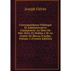 Книга Correspondance Politique Et Administrative Commencée Au Mois De Mai 1814: Et Dédiée a M. Le Comte De Blacas D'aulps, Volume 5 (French Edition)
Книга Correspondance Politique Et Administrative Commencée Au Mois De Mai 1814: Et Dédiée a M. Le Comte De Blacas D'aulps, Volume 5 (French Edition)
