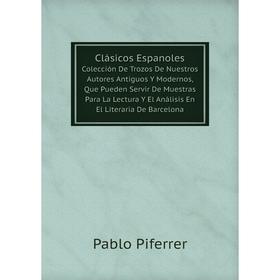 Книга Clásicos Espanoles Colección De Trozos De Nuestros Autores Antiguos Y Modernos, Que Pueden Servir De Muestras Para La Lectura Y El Análisis En E
Книга Clásicos Espanoles Colección De Trozos De Nuestros Autores Antiguos Y Modernos, Que Pueden Servir De Muestras Para La Lectura Y El Análisis En E