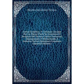 Книга Cartas Erudítas, Y Curiosas: En Que Por La Mayor Parte Se Continúa El Designio Del Teatro Critico Universal, Impugnando, Ò Reduciendo À Dudosas
Книга Cartas Erudítas, Y Curiosas: En Que Por La Mayor Parte Se Continúa El Designio Del Teatro Critico Universal, Impugnando, Ò Reduciendo À Dudosas